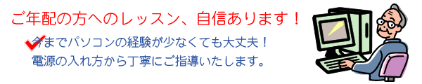 ご年配の方へのレッスン、自信あります! 今までパソコンに触れたことがなくても大丈夫! 電源の入れ方から丁寧にご指導いたします。